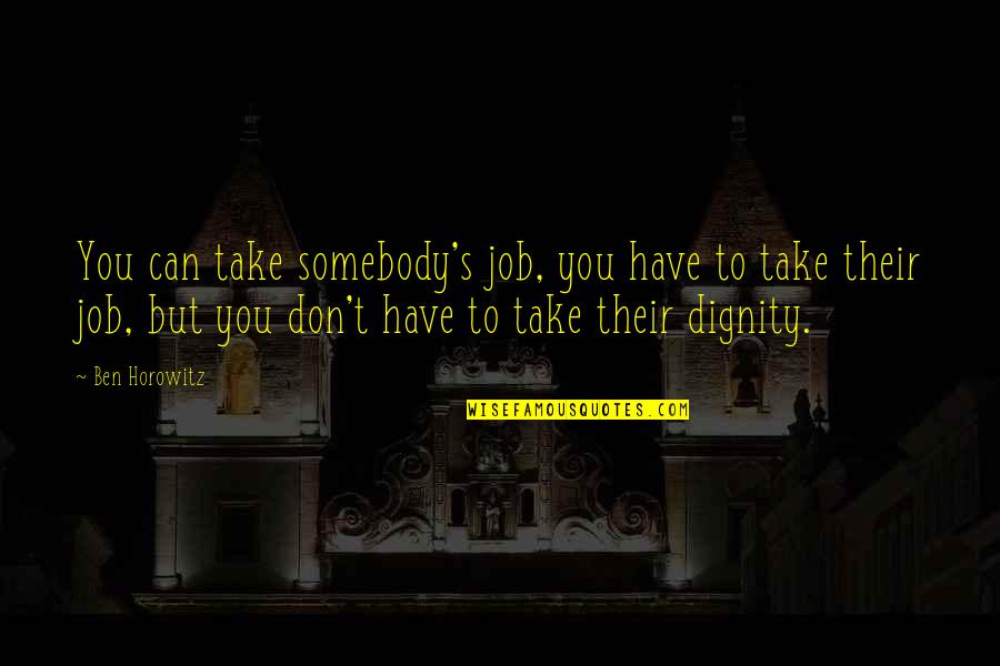 Dignity's Quotes By Ben Horowitz: You can take somebody's job, you have to