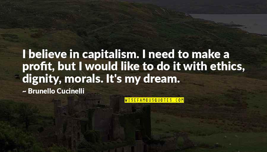 Dignity's Quotes By Brunello Cucinelli: I believe in capitalism. I need to make