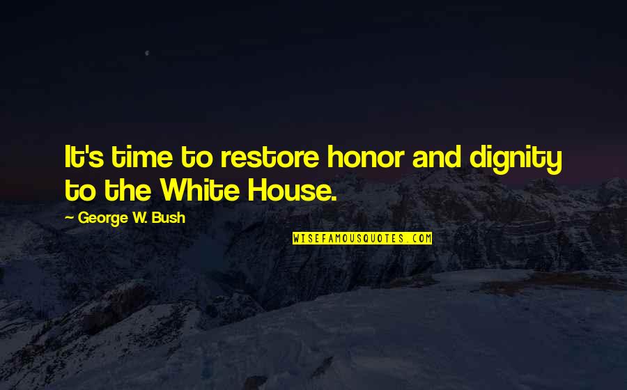 Dignity's Quotes By George W. Bush: It's time to restore honor and dignity to