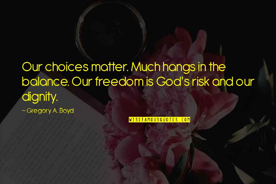 Dignity's Quotes By Gregory A. Boyd: Our choices matter. Much hangs in the balance.