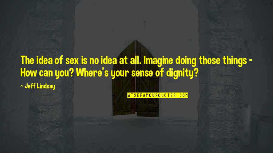 Dignity's Quotes By Jeff Lindsay: The idea of sex is no idea at
