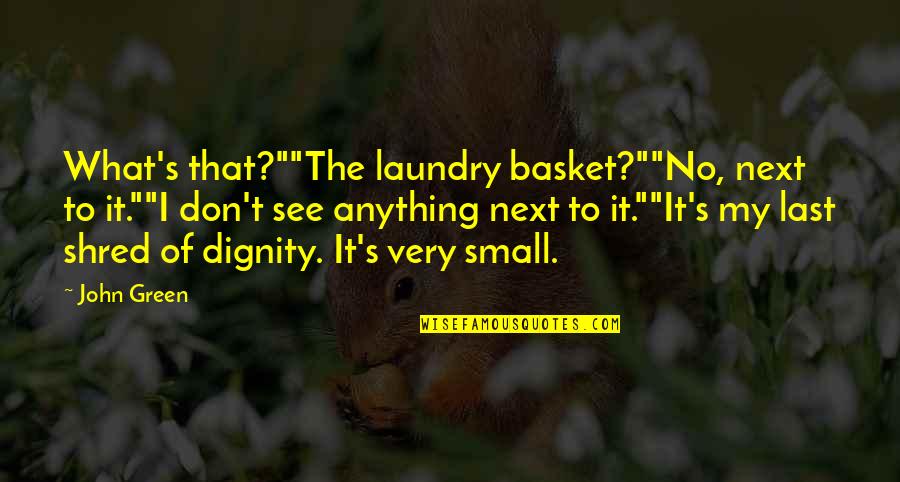 Dignity's Quotes By John Green: What's that?""The laundry basket?""No, next to it.""I don't