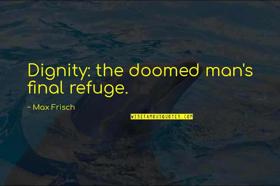 Dignity's Quotes By Max Frisch: Dignity: the doomed man's final refuge.
