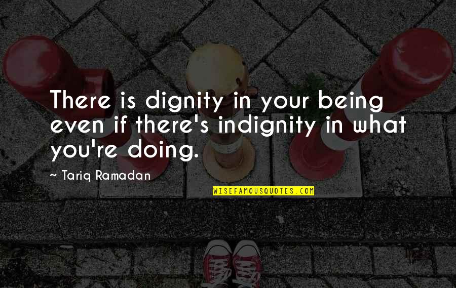 Dignity's Quotes By Tariq Ramadan: There is dignity in your being even if