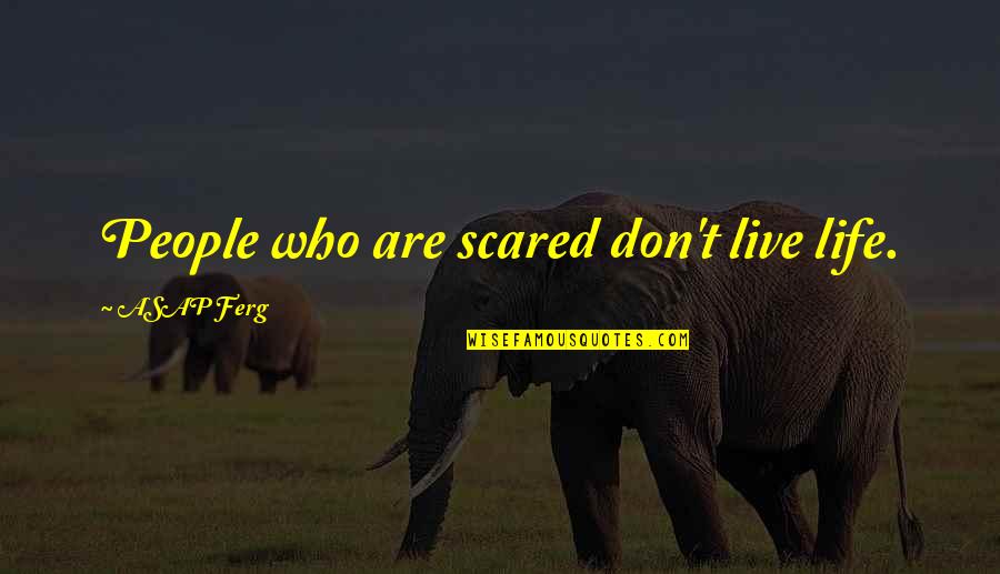 Dignosity Quotes By ASAP Ferg: People who are scared don't live life.