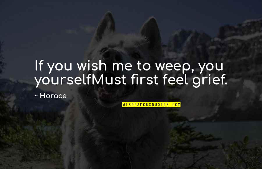 Digo Quotes By Horace: If you wish me to weep, you yourselfMust