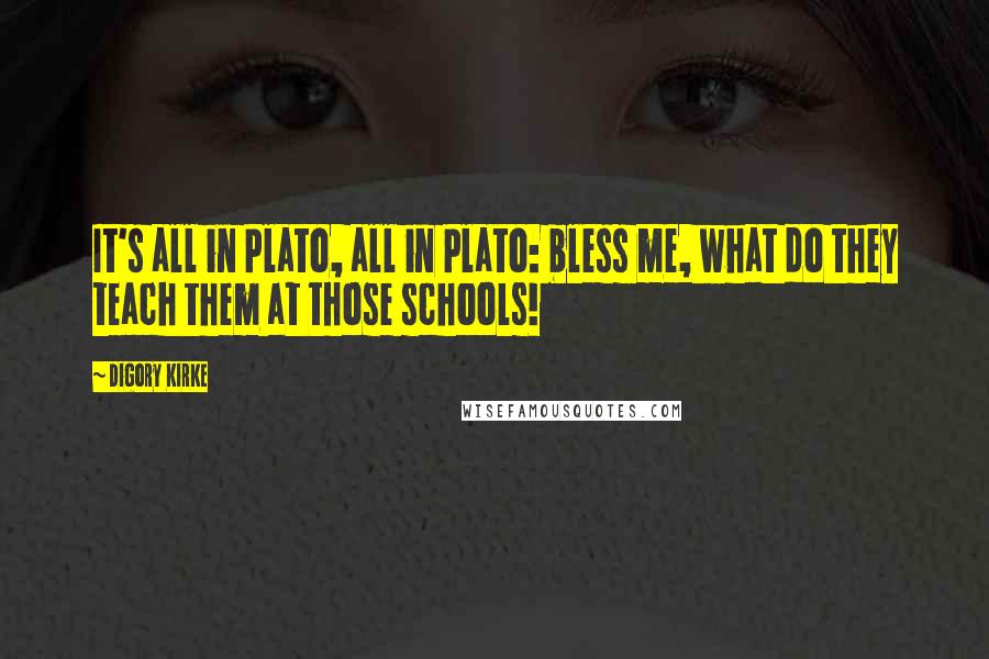 Digory Kirke quotes: It's all in Plato, all in Plato: bless me, what do they teach them at those schools!