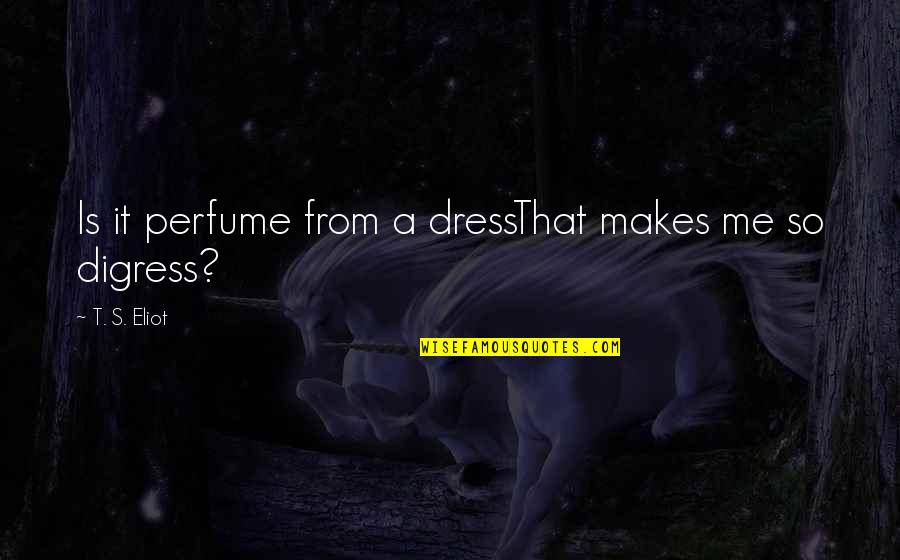 Digress Quotes By T. S. Eliot: Is it perfume from a dressThat makes me