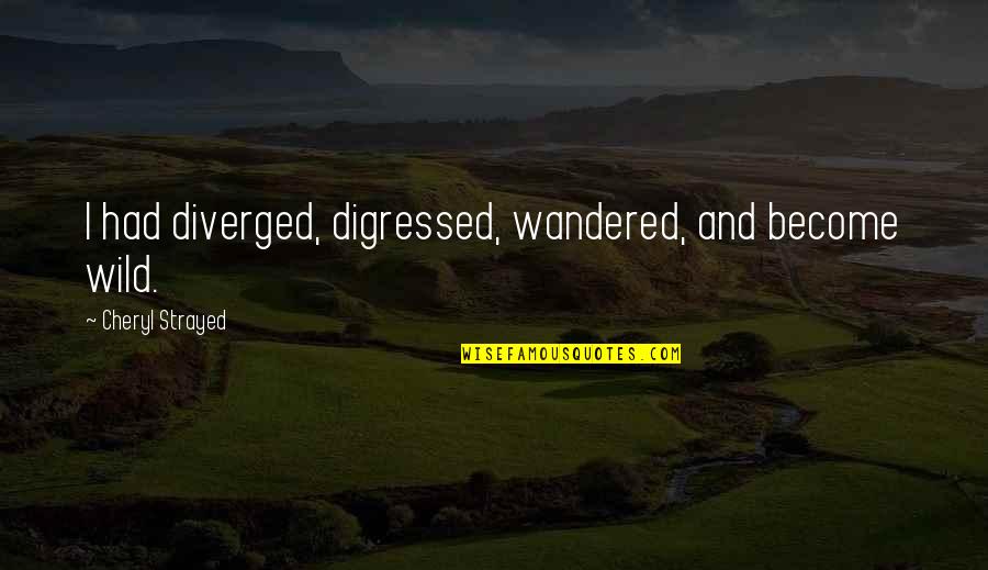 Digressed Quotes By Cheryl Strayed: I had diverged, digressed, wandered, and become wild. Digressed Quotes By Cheryl Strayed: I had diverged, digressed, wandered, and become wild.