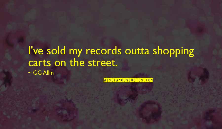 Digues Anti Quotes By GG Allin: I've sold my records outta shopping carts on