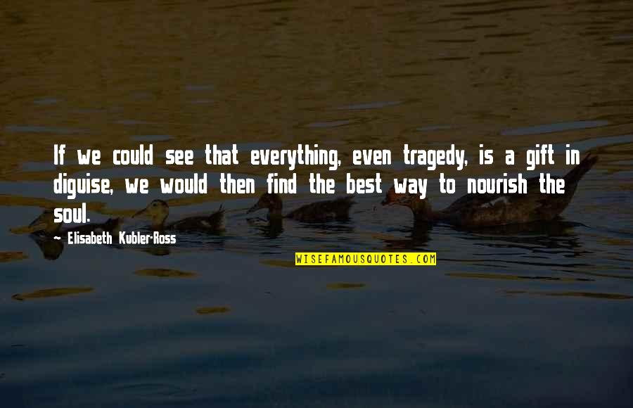 Diguise Quotes By Elisabeth Kubler-Ross: If we could see that everything, even tragedy,