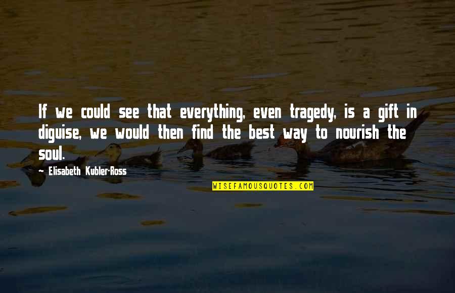 Diguise Quotes By Elisabeth Kubler-Ross: If we could see that everything, even tragedy, Diguise Quotes By Elisabeth Kubler-Ross: If we could see that everything, even tragedy,