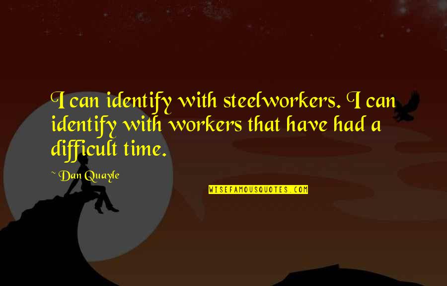 Diguisting Quotes By Dan Quayle: I can identify with steelworkers. I can identify