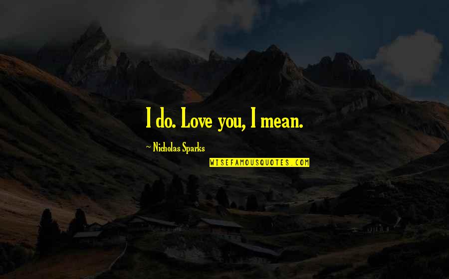 Digunapakai Quotes By Nicholas Sparks: I do. Love you, I mean. Digunapakai Quotes By Nicholas Sparks: I do. Love you, I mean.