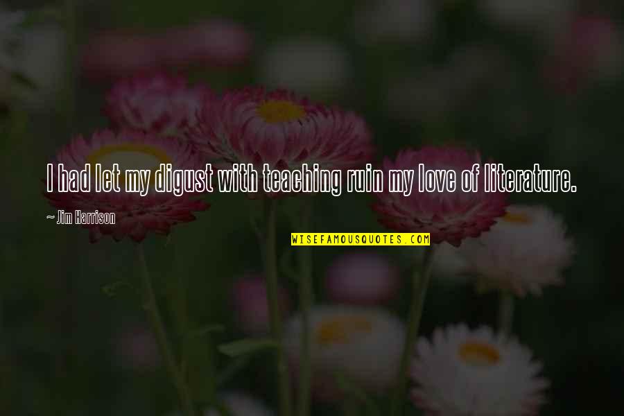 Digust Quotes By Jim Harrison: I had let my digust with teaching ruin