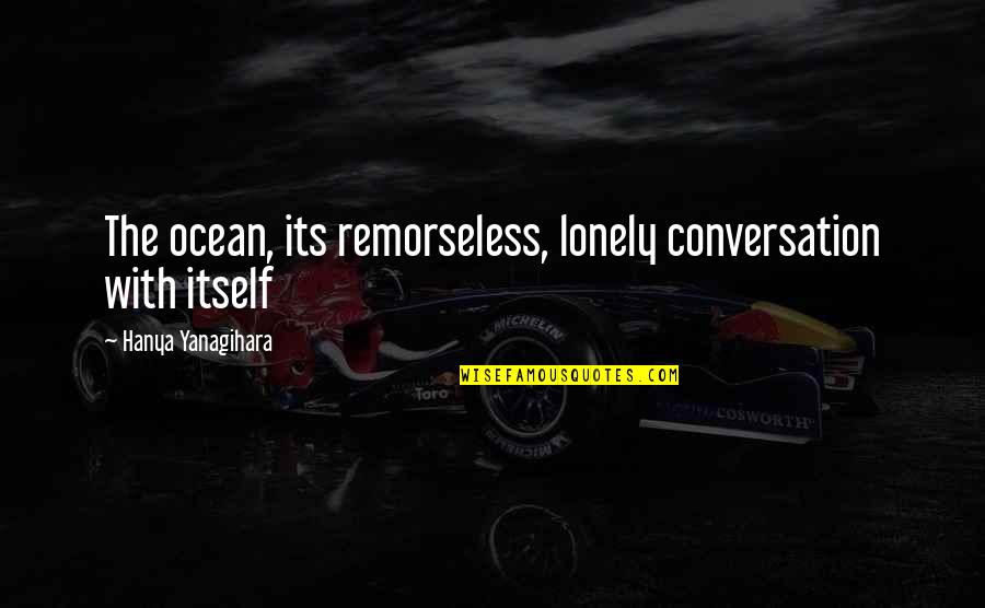 Diharie Quotes By Hanya Yanagihara: The ocean, its remorseless, lonely conversation with itself Diharie Quotes By Hanya Yanagihara: The ocean, its remorseless, lonely conversation with itself
