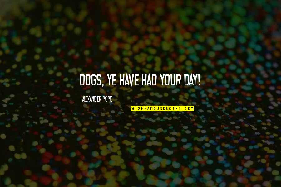 Dihydrogen Quotes By Alexander Pope: Dogs, ye have had your day!