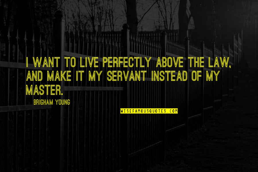 Diilid Quotes By Brigham Young: I want to live perfectly above the law, Diilid Quotes By Brigham Young: I want to live perfectly above the law,