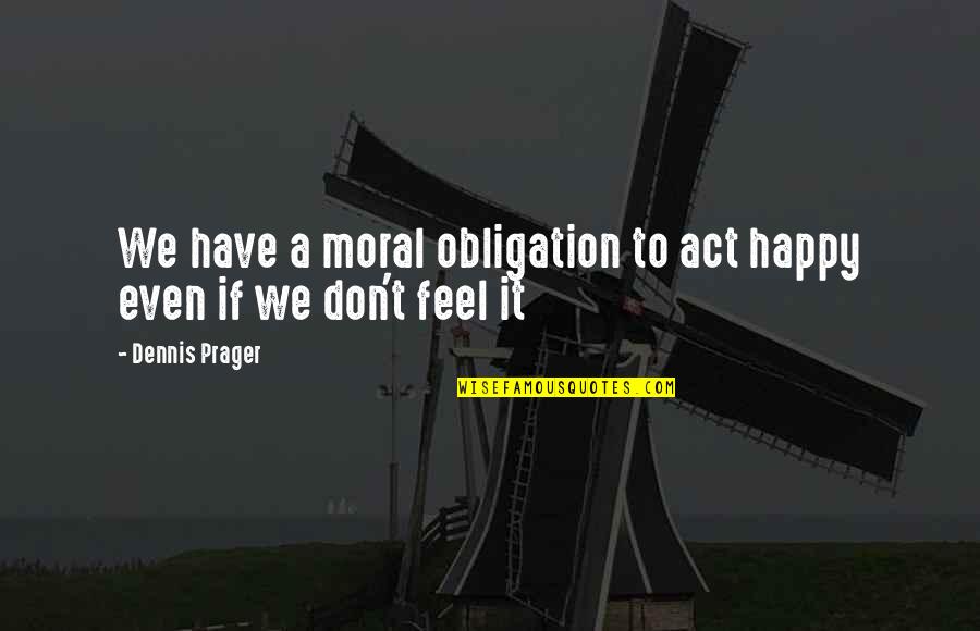 Diisi Kbbi Quotes By Dennis Prager: We have a moral obligation to act happy