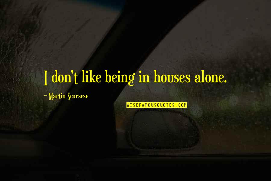 Diisocyanates Quotes By Martin Scorsese: I don't like being in houses alone. Diisocyanates Quotes By Martin Scorsese: I don't like being in houses alone.