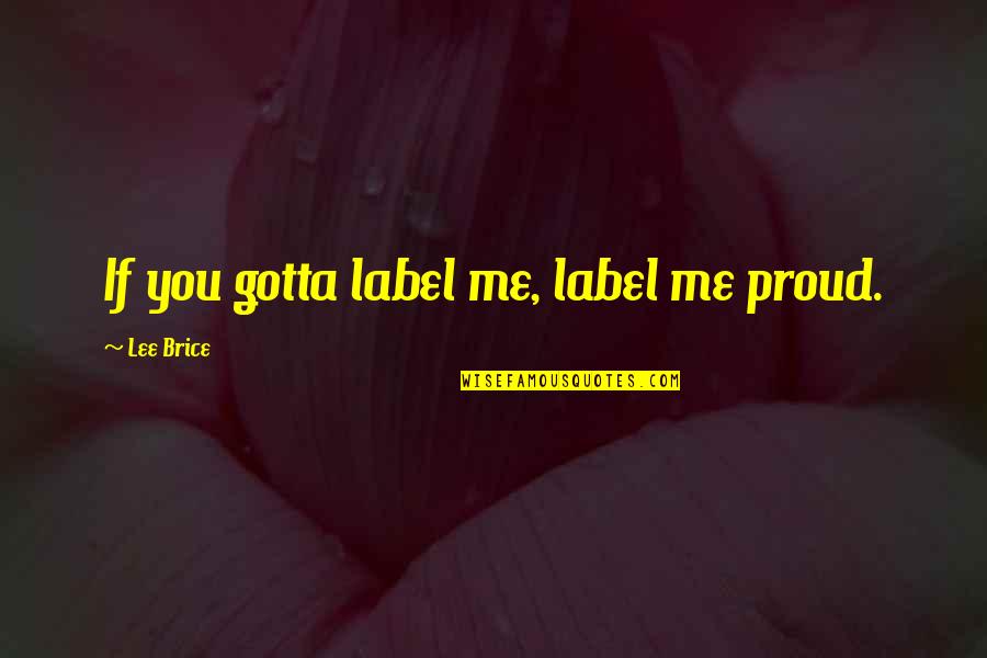 Diisopropyl Quotes By Lee Brice: If you gotta label me, label me proud.