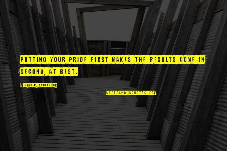 Dijareja Quotes By Ziad K. Abdelnour: Putting your pride first makes the results come Dijareja Quotes By Ziad K. Abdelnour: Putting your pride first makes the results come