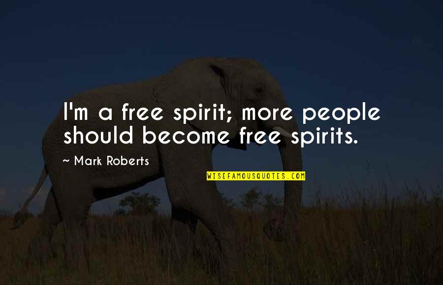 Dijauhi Teman Quotes By Mark Roberts: I'm a free spirit; more people should become Dijauhi Teman Quotes By Mark Roberts: I'm a free spirit; more people should become