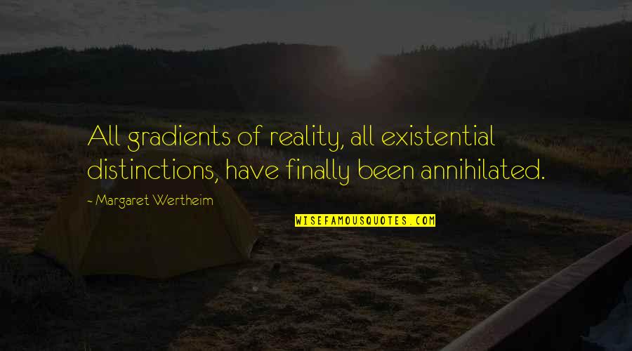 Dijelimo Ili Quotes By Margaret Wertheim: All gradients of reality, all existential distinctions, have Dijelimo Ili Quotes By Margaret Wertheim: All gradients of reality, all existential distinctions, have