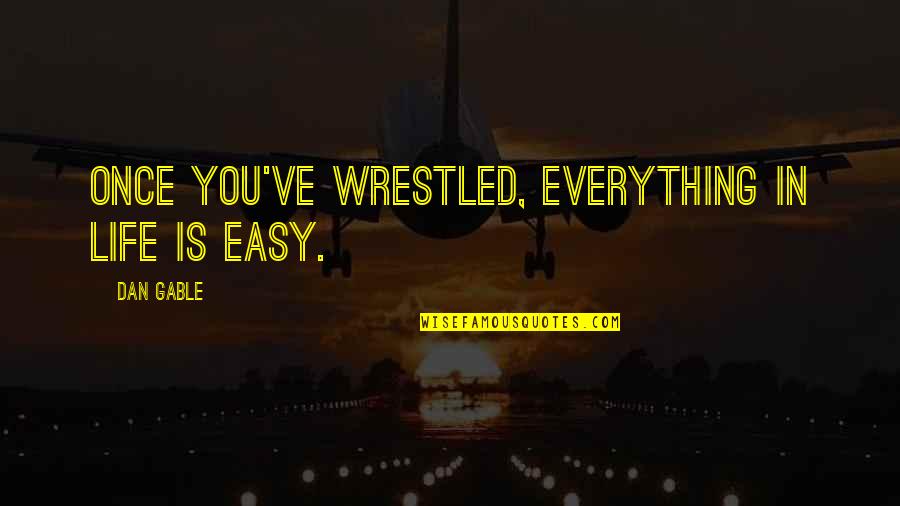Dijelovi Quotes By Dan Gable: Once you've wrestled, everything in life is easy.