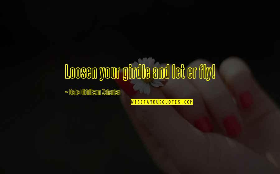 Dijera In Spanish Quotes By Babe Didrikson Zaharias: Loosen your girdle and let er fly! Dijera In Spanish Quotes By Babe Didrikson Zaharias: Loosen your girdle and let er fly!