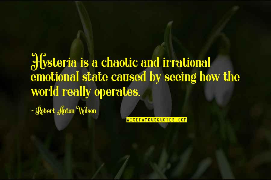 Dijeron O Quotes By Robert Anton Wilson: Hysteria is a chaotic and irrational emotional state