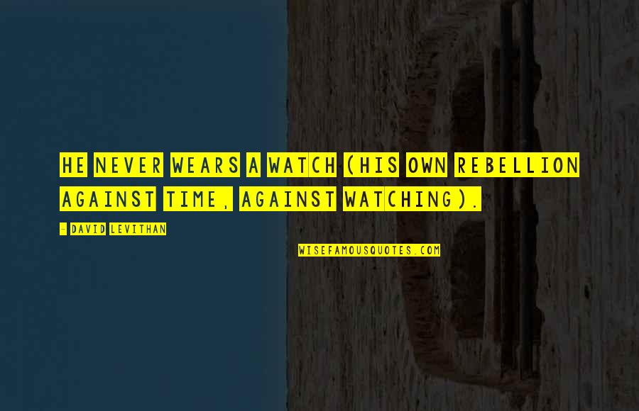 Dijiste Conjugation Quotes By David Levithan: He never wears a watch (his own rebellion