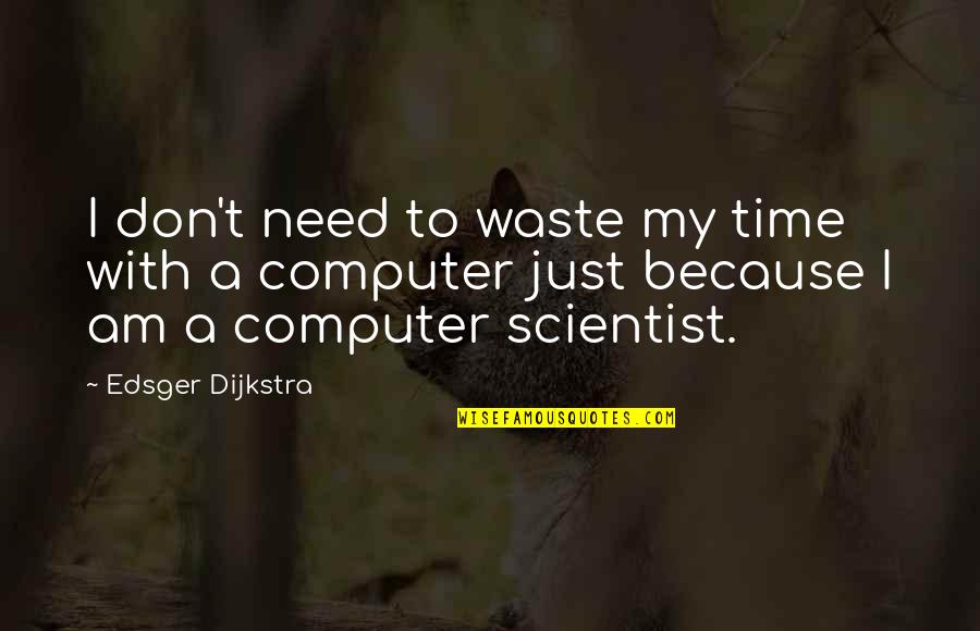 Dijkstra Quotes By Edsger Dijkstra: I don't need to waste my time with