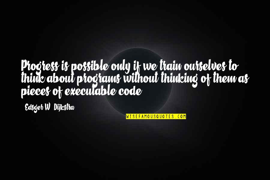 Dijkstra Quotes By Edsger W. Dijkstra: Progress is possible only if we train ourselves