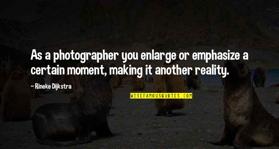 Dijkstra Quotes By Rineke Dijkstra: As a photographer you enlarge or emphasize a