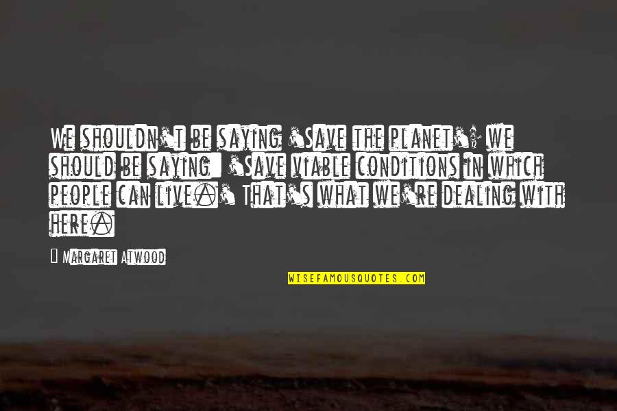 Dijlah Hookah Quotes By Margaret Atwood: We shouldn't be saying 'Save the planet'; we Dijlah Hookah Quotes By Margaret Atwood: We shouldn't be saying 'Save the planet'; we