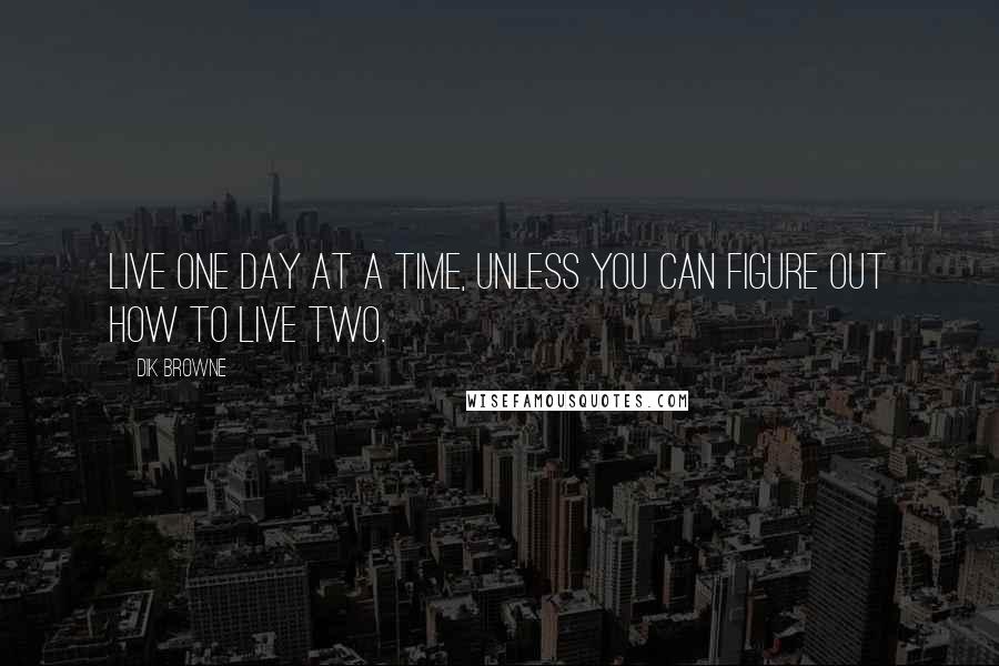 Dik Browne quotes: Live one day at a time, unless you can figure out how to live two.