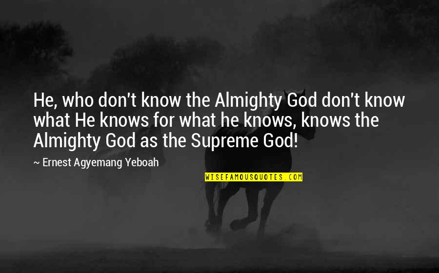 Dikaios Christian Quotes By Ernest Agyemang Yeboah: He, who don't know the Almighty God don't Dikaios Christian Quotes By Ernest Agyemang Yeboah: He, who don't know the Almighty God don't