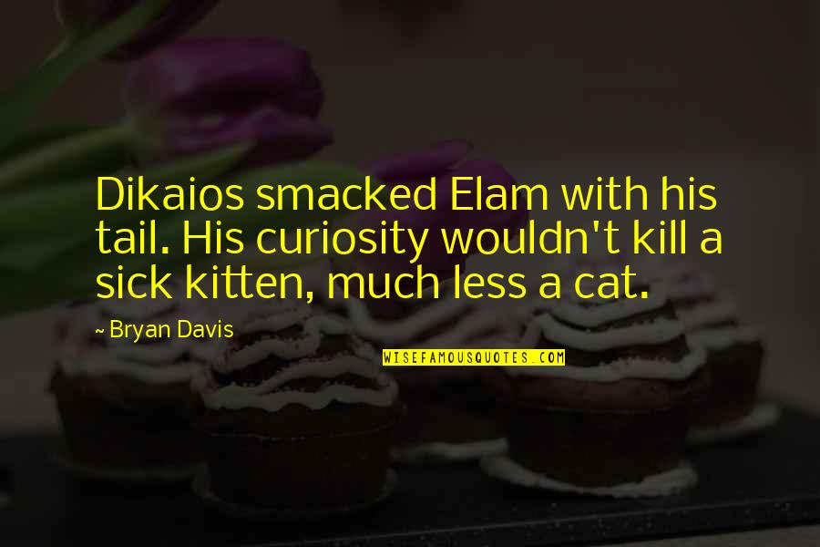 Dikaios Quotes By Bryan Davis: Dikaios smacked Elam with his tail. His curiosity