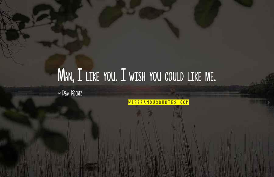 Dikaitkan In English Quotes By Dean Koontz: Man, I like you. I wish you could Dikaitkan In English Quotes By Dean Koontz: Man, I like you. I wish you could