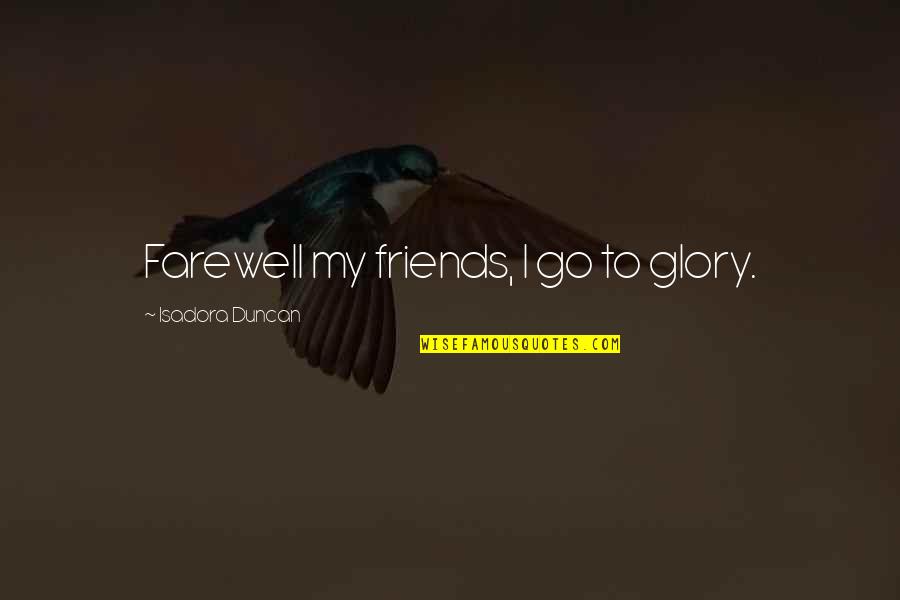 Dikataty Quotes By Isadora Duncan: Farewell my friends, I go to glory.