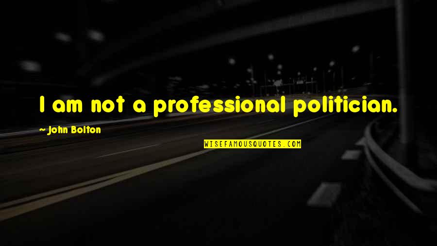 Dikataty Quotes By John Bolton: I am not a professional politician.