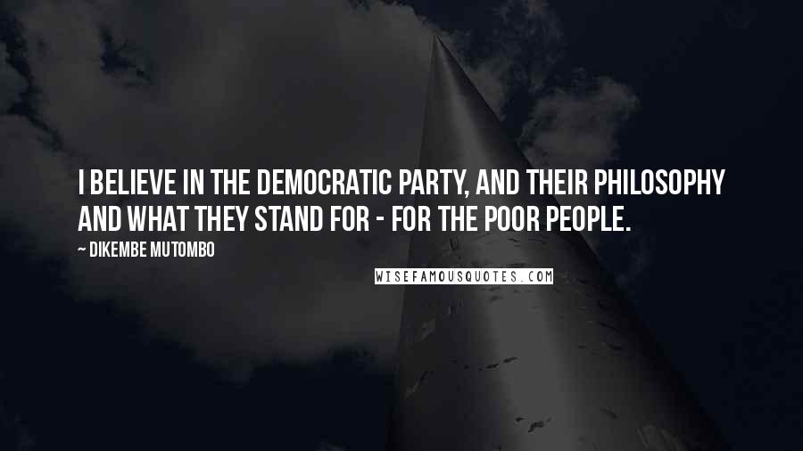 Dikembe Mutombo quotes: I believe in the Democratic party, and their philosophy and what they stand for - for the poor people.