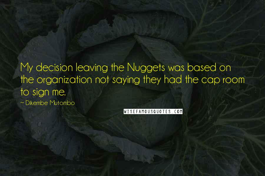 Dikembe Mutombo quotes: My decision leaving the Nuggets was based on the organization not saying they had the cap room to sign me.