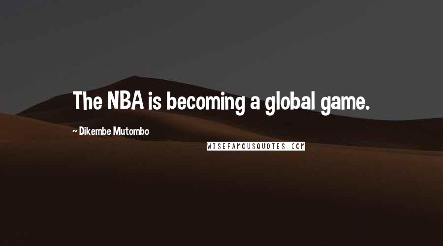 Dikembe Mutombo quotes: The NBA is becoming a global game.