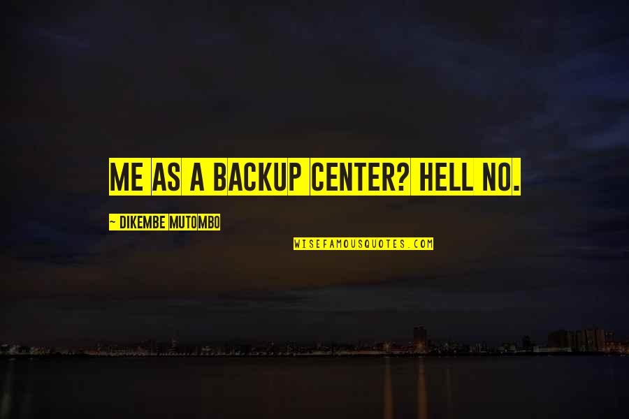 Dikembe Mutombo Quotes By Dikembe Mutombo: Me as a backup center? Hell no.