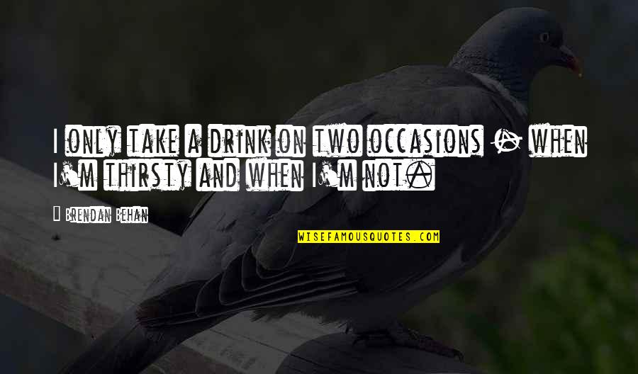 Dikeosi Quotes By Brendan Behan: I only take a drink on two occasions