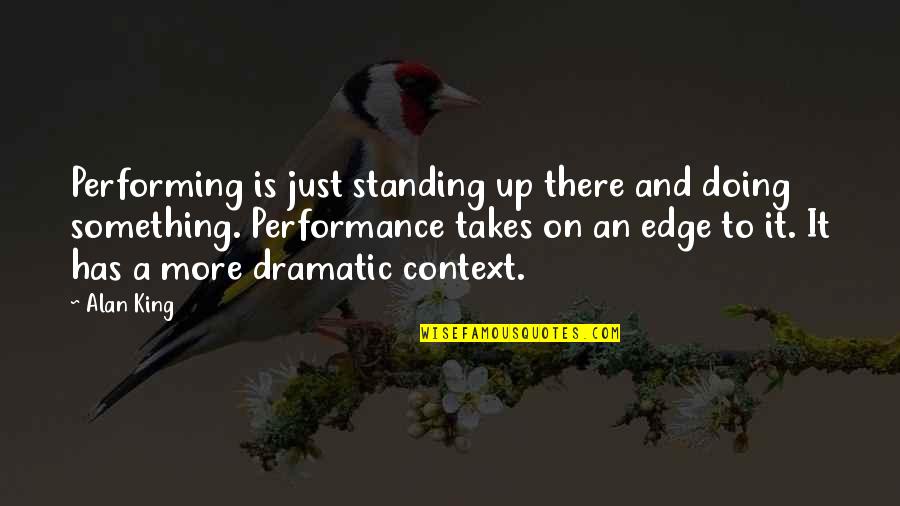 Dikers Quotes By Alan King: Performing is just standing up there and doing Dikers Quotes By Alan King: Performing is just standing up there and doing