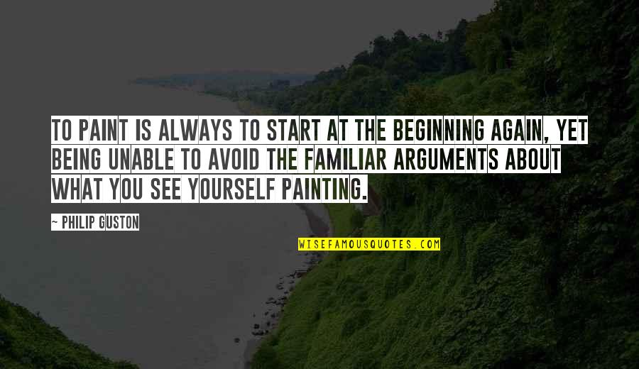 Dikers Quotes By Philip Guston: To paint is always to start at the Dikers Quotes By Philip Guston: To paint is always to start at the