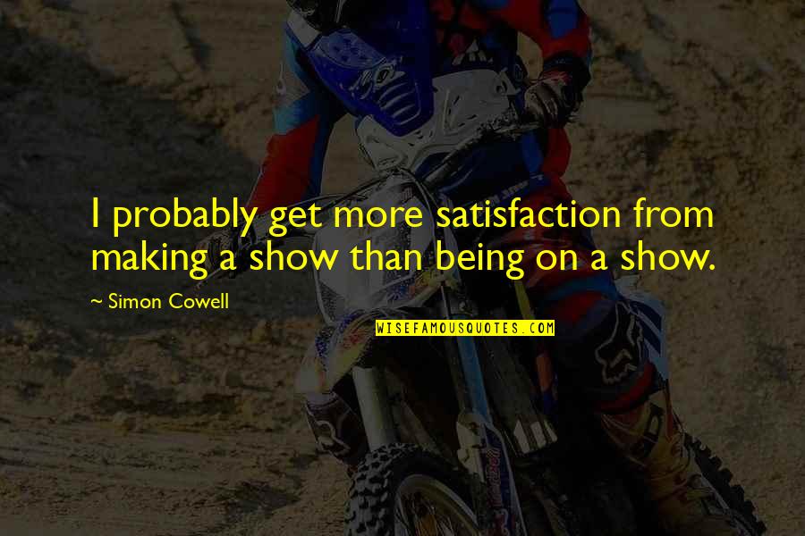 Dikers Quotes By Simon Cowell: I probably get more satisfaction from making a